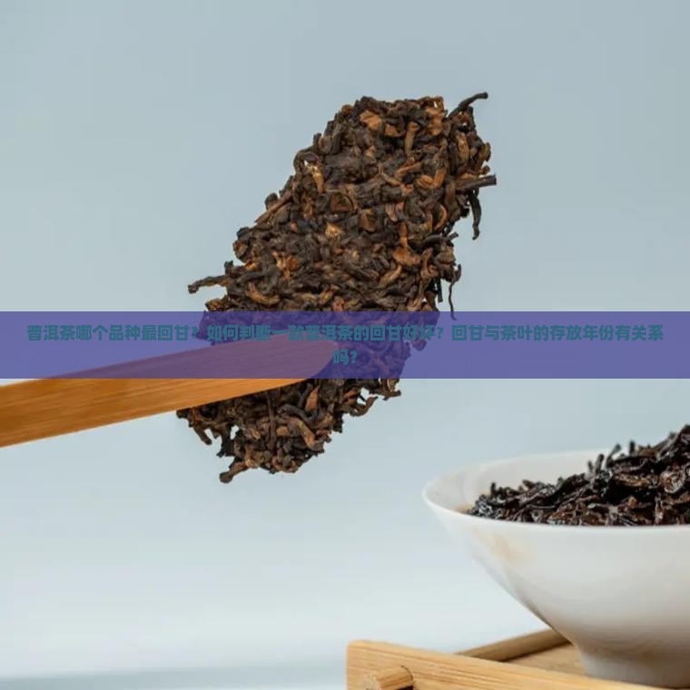 普洱茶哪个品种最回甘？如何判断一款普洱茶的回甘好坏？回甘与茶叶的存放年份有关系吗？