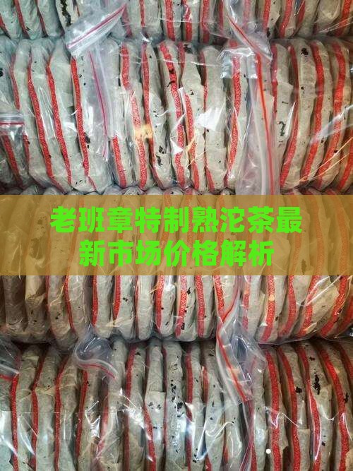 老班章特制熟沱茶最新市场价格解析