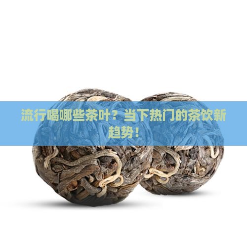 流行喝哪些茶叶？当下热门的茶饮新趋势！
