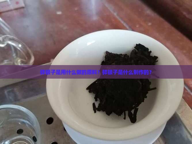 碎银子是用什么做的原料？碎银子是什么制作的？