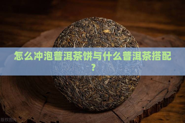 怎么冲泡普洱茶饼与什么普洱茶搭配？