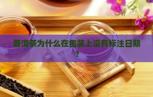 普洱茶为什么在包装上没有标注日期？