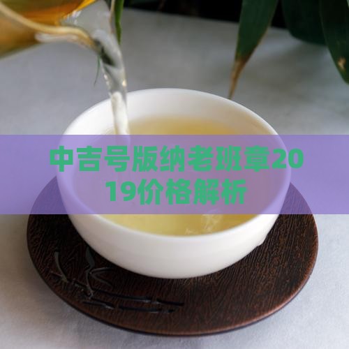 中吉号版纳老班章2019价格解析