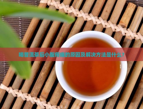 喝普洱茶后小腹疼痛的原因及解决方法是什么？