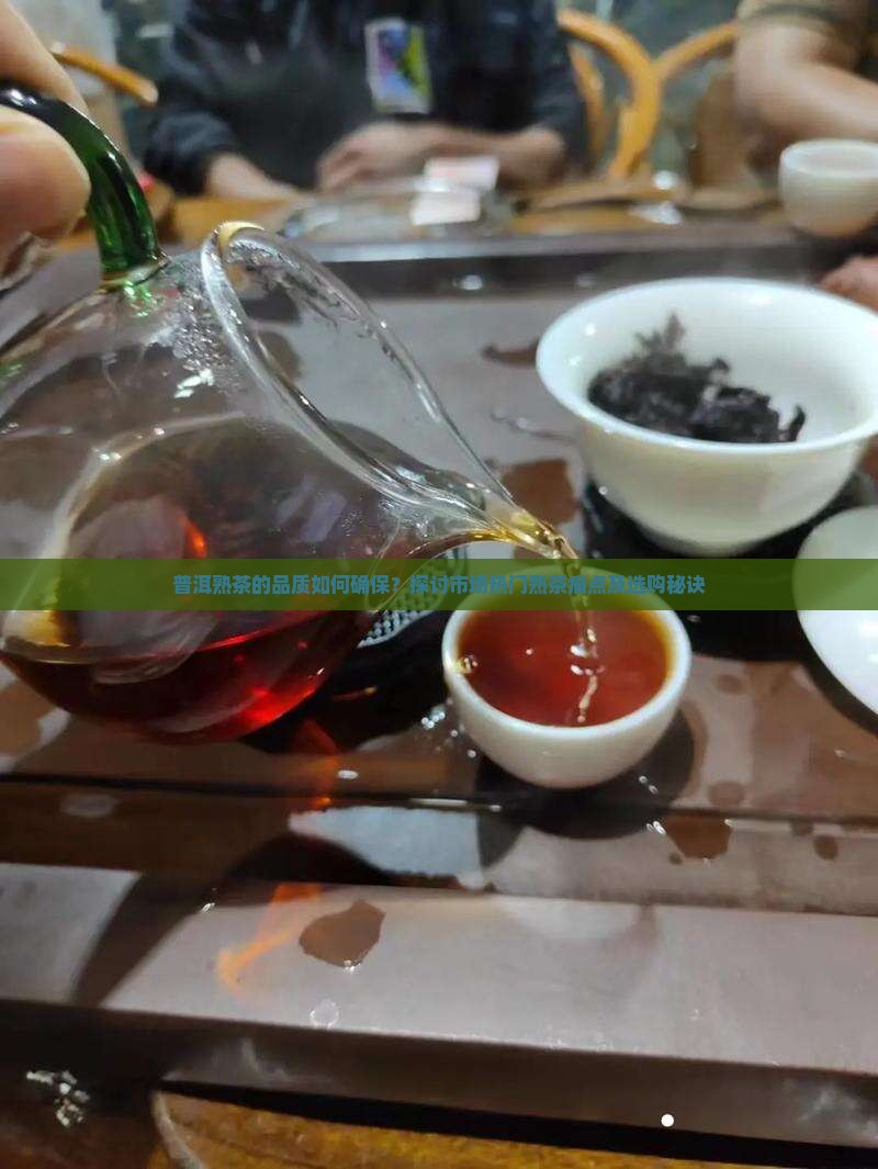 普洱熟茶的品质如何确保？探讨市场热门熟茶痛点及选购秘诀