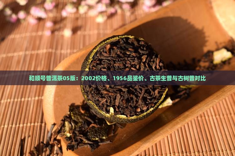 和顺号普洱茶05版：2002价格、1956品鉴价、古茶生普与古树普对比