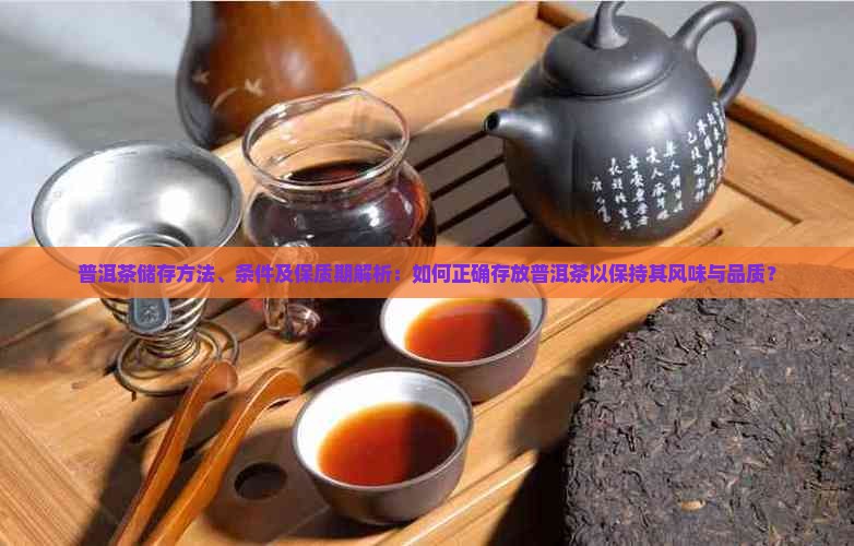 普洱茶储存方法、条件及保质期解析：如何正确存放普洱茶以保持其风味与品质？