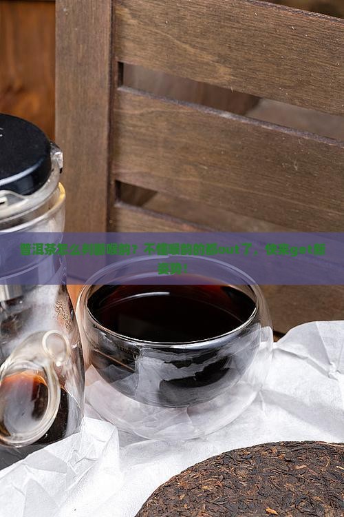 普洱茶怎么判断喉韵？不懂喉韵的都out了，快来get新姿势！
