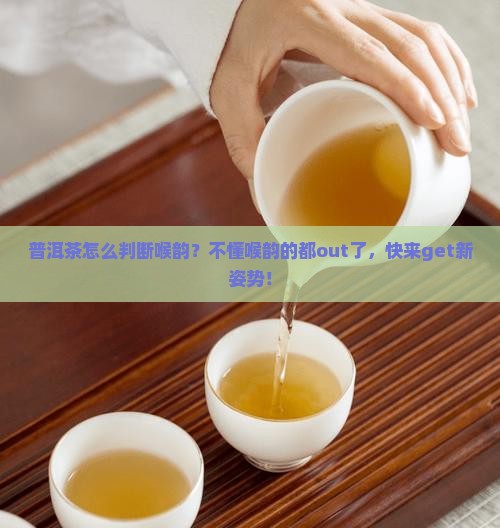 普洱茶怎么判断喉韵？不懂喉韵的都out了，快来get新姿势！
