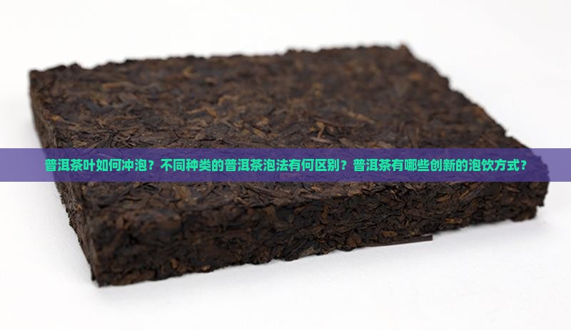 普洱茶叶如何冲泡？不同种类的普洱茶泡法有何区别？普洱茶有哪些创新的泡饮方式？