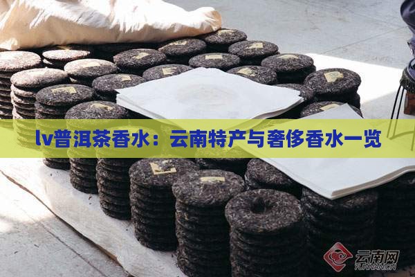 lv普洱茶香水：云南特产与奢侈香水一览