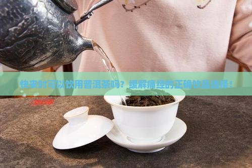 快来时可以饮用普洱茶吗？缓解痛经的正确饮品选择！