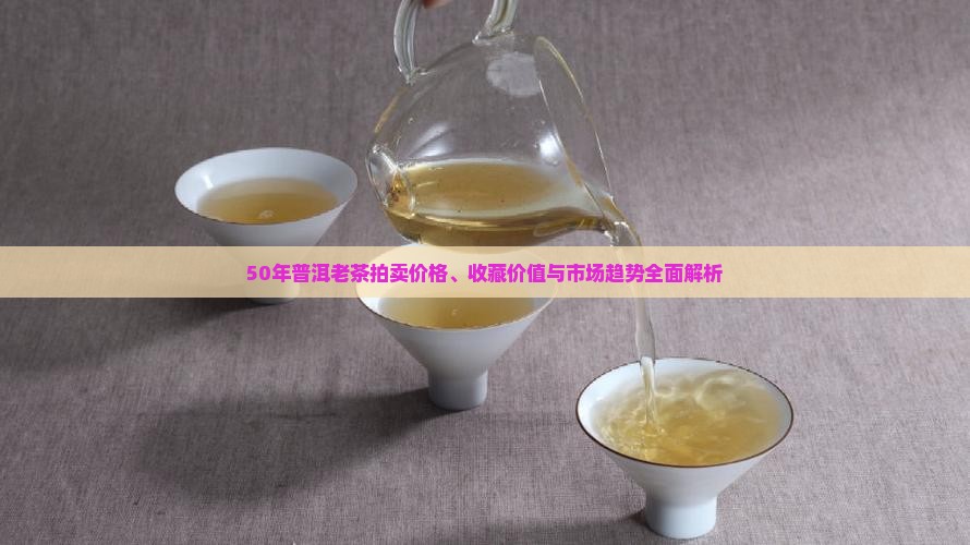 50年普洱老茶拍卖价格、收藏价值与市场趋势全面解析