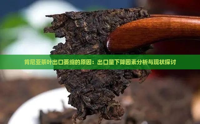 肯尼亚茶叶出口萎缩的原因：出口量下降因素分析与现状探讨