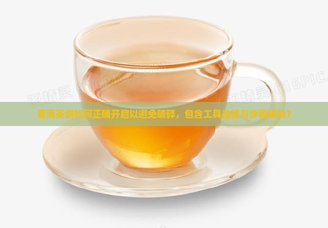 普洱茶饼如何正确开启以避免破碎，包含工具选择与步骤解析？