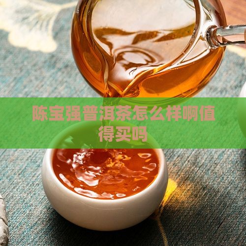 陈宝强普洱茶怎么样啊值得买吗