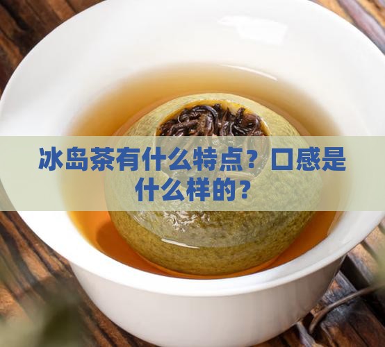 冰岛茶有什么特点？口感是什么样的？