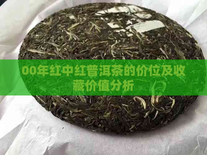 00年红中红普洱茶的价位及收藏价值分析