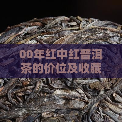 00年红中红普洱茶的价位及收藏价值分析