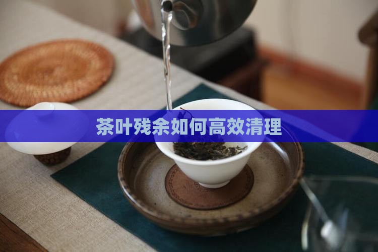 茶叶残余如何高效清理