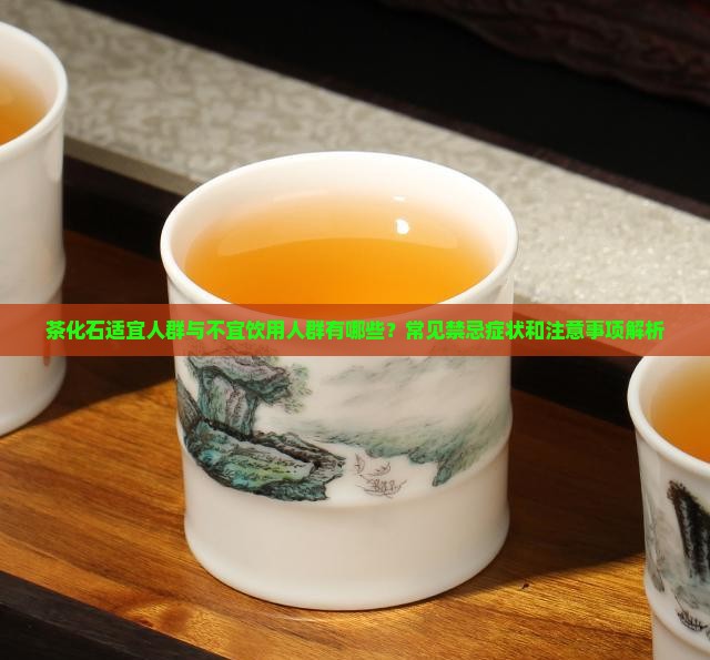 茶化石适宜人群与不宜饮用人群有哪些?常见禁忌症状和注意事项解析 茶化石适宜人群与不宜饮用人群有哪些?常见禁忌症状和注意事项解析