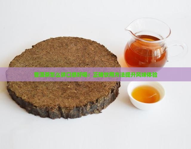 普洱茶怎么讲口感好喝：正确饮用方法提升风味体验