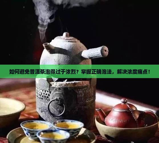 如何避免普洱茶泡得过于浓烈？掌握正确泡法，解决浓度痛点！