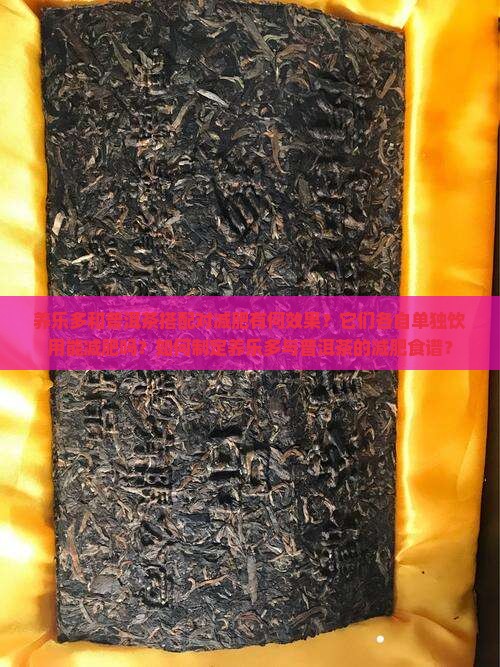 养乐多和普洱茶搭配对减肥有何效果？它们各自单独饮用能减肥吗？如何制定养乐多与普洱茶的减肥食谱？