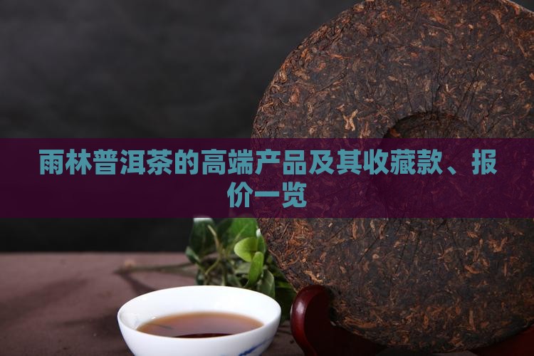 雨林普洱茶的高端产品及其收藏款、报价一览