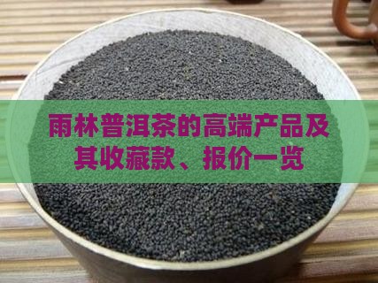 雨林普洱茶的高端产品及其收藏款、报价一览
