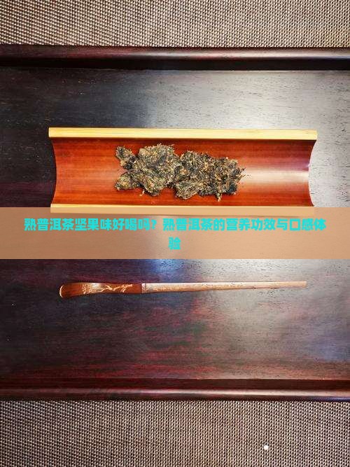 熟普洱茶坚果味好喝吗？熟普洱茶的营养功效与口感体验