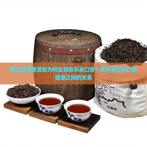 晚上饮用普洱茶为何会导致早晨口苦？探究茶饮与口腔健康之间的关系
