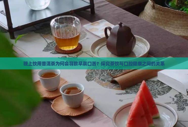 晚上饮用普洱茶为何会导致早晨口苦？探究茶饮与口腔健康之间的关系