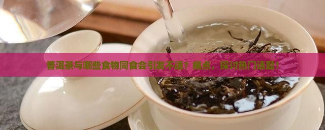 普洱茶与哪些食物同食会引发不适？痛点，探讨热门话题！