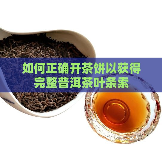 如何正确开茶饼以获得完整普洱茶叶条索