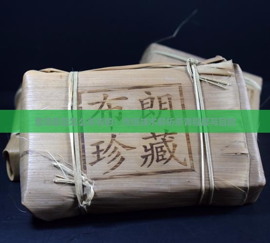 普洱茶是怎么杀青的：传统技术解析杀青程度与目的