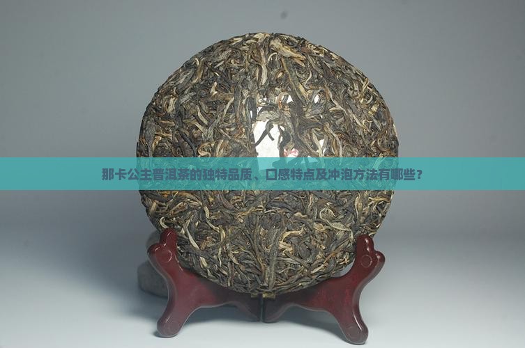 那卡公主普洱茶的独特品质、口感特点及冲泡方法有哪些？