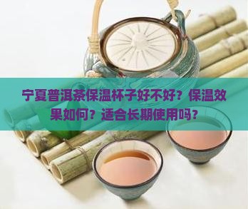 宁夏普洱茶保温杯子好不好？保温效果如何？适合长期使用吗？