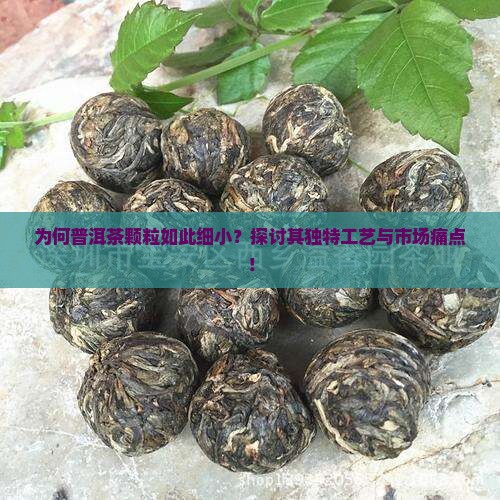 为何普洱茶颗粒如此细小？探讨其独特工艺与市场痛点！