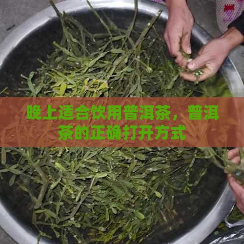 晚上适合饮用普洱茶，普洱茶的正确打开方式