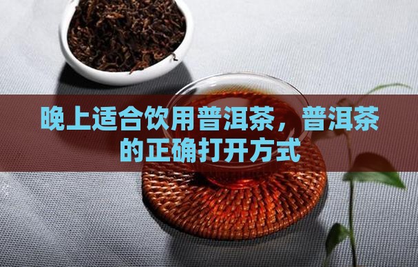 晚上适合饮用普洱茶，普洱茶的正确打开方式