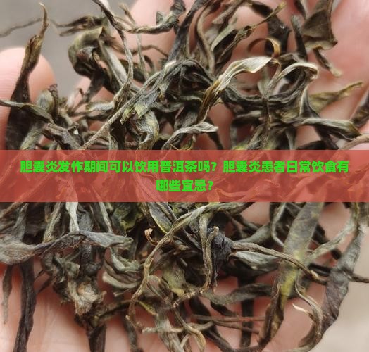 胆囊炎发作期间可以饮用普洱茶吗?胆囊炎患者日常饮食有哪些宜忌? 胆囊炎发作期间可以饮用普洱茶吗?胆囊炎患者日常饮食有哪些宜忌?