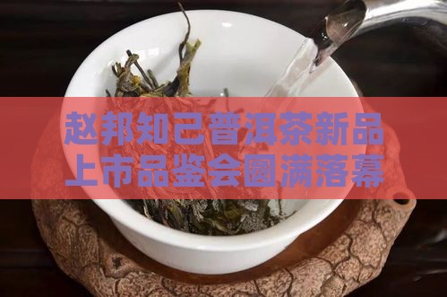 赵邦知己普洱茶新品上市品鉴会圆满落幕