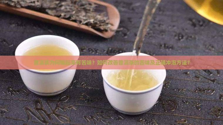 普洱茶为何喝起来有苦味？如何改善普洱茶的苦味及正确冲泡方法？