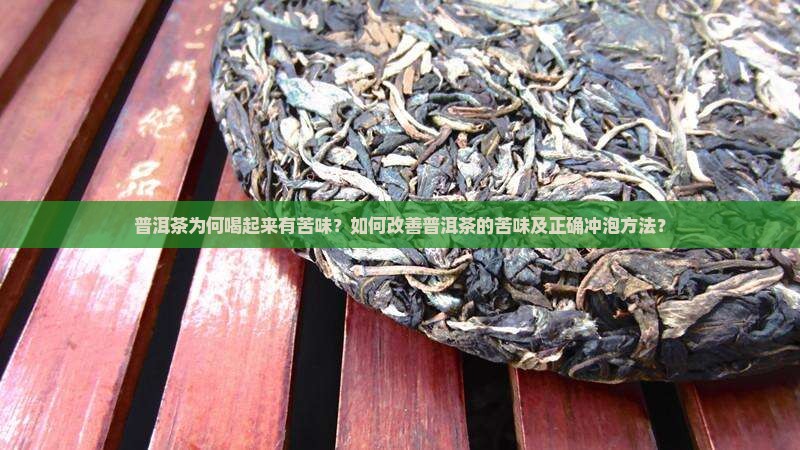 普洱茶为何喝起来有苦味？如何改善普洱茶的苦味及正确冲泡方法？