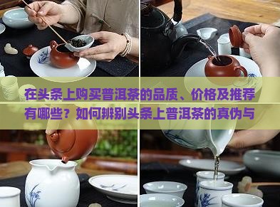 在头条上购买普洱茶的品质、价格及推荐有哪些？如何辨别头条上普洱茶的真伪与优劣？