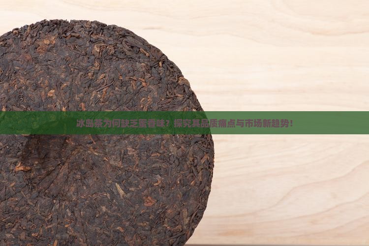 冰岛茶为何缺乏蜜香味？探究其品质痛点与市场新趋势！