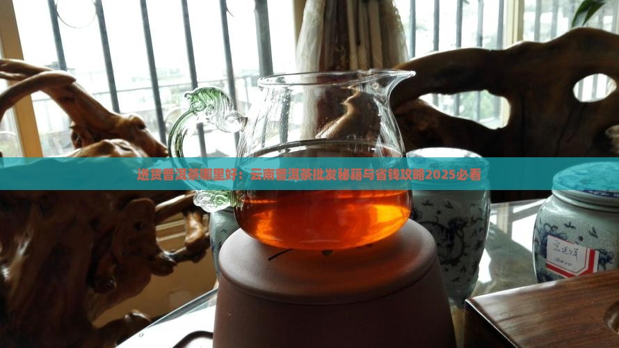 批发普洱茶找批发市场还是厂家好