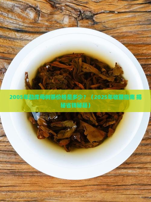 2005年勐库母树茶价格