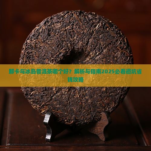 那卡与冰岛普洱茶哪个好